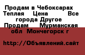 Продам в Чебоксарах!!!Теплая! › Цена ­ 250 - Все города Другое » Продам   . Мурманская обл.,Мончегорск г.